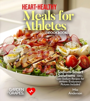 Heart-Healthy Meals for Athletes: Sodium-Smart Solutions - 100+ Low-Sodium Recipes for Athletic Endurance, Pictures Included