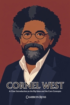Cornel West: A Clear Introduction to the Big Ideas and the Core Concepts (French Edition)