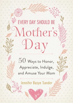 Hardcover Every Day Should Be Mother's Day: 50 Ways to Honor, Appreciate, Indulge, and Amuse Your Mom Book