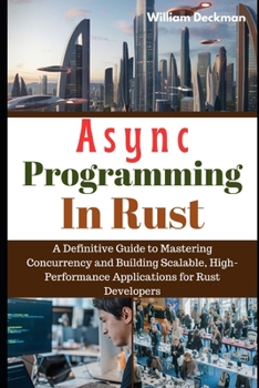 Paperback Async Programming in Rust: A Definitive Guide to Mastering Concurrency and Building Scalable, High-Performance Applications for Rust Developers Book