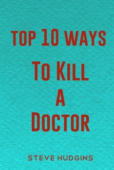 Top 10 Ways To Kill A Doctor