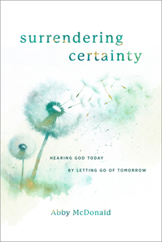 Paperback Surrendering Certainty: Hearing God Today by Letting Go of Tomorrow Book