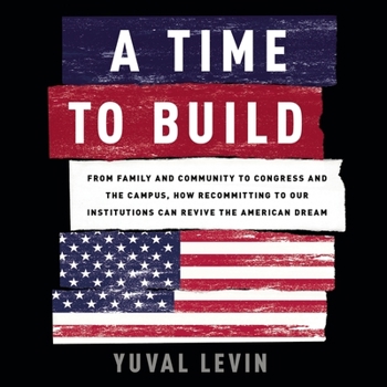 Audio CD A Time to Build Lib/E: From Family and Community to Congress and the Campus, How Recommitting to Our Institutions Can Revive the American Dre Book