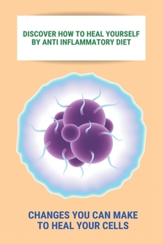 Paperback Discover How To Heal Yourself By Anti Inflammatory Diet: Changes You Can Make To Heal Your Cells: Anti Inflammatory Diet What Not To Eat Book