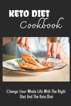 Keto Diet Cookbook: Сhange Уour Whole Lіfe Wіth The Rіght Dіet And The Keto Dіet