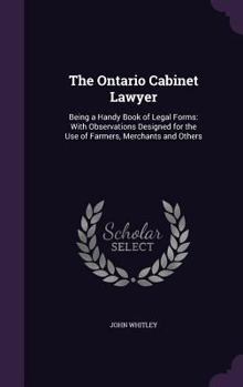 Hardcover The Ontario Cabinet Lawyer: Being a Handy Book of Legal Forms: With Observations Designed for the Use of Farmers, Merchants and Others Book