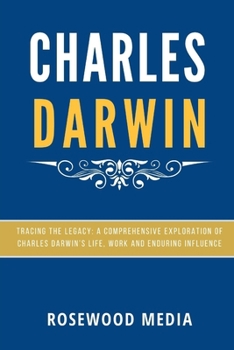 Paperback Charles Darwin: Tracing the Legacy: A Comprehensive Exploration of Charles Darwin's Life, Work, and Enduring Influence Book