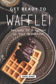 Paperback Get Ready to Waffle!: Recipes to Brighten up Your Breakfast Book