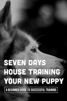 Paperback Seven Days House Training Your New Puppy: A Beginner Guide To Successful Training: How To Potty Train A Puppy Book