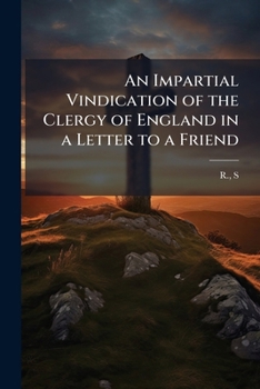 An Impartial Vindication of the Clergy of England in a Letter to a Friend: In Which Are Intermixt Several Passages, Which May Serve as a Replu to Dr. ... Sermon Entitled the Mischief of Separation