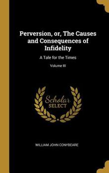 Hardcover Perversion, or, The Causes and Consequences of Infidelity: A Tale for the Times; Volume III Book