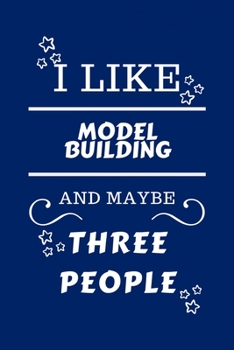 I Like Model Building And Maybe Three People: Perfect Model Building Gag Gift | Blank Lined Notebook Journal | 100 Pages 6 x 9 Format | Office Humour ... Hen Stag Do | Anniversary | Christmas | Xmas