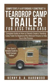 Paperback Competently&affordably Construct a Teardrop Camp Trailer Forless Than $450: Complete Guide Onhow Tocleverly Create a Teardrop Camp Trailer Forbeginner Book