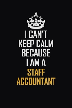 I Can't Keep Calm Because I Am A Staff Accountant: Motivational Career Pride Quote 6x9 Blank Lined Job Inspirational Notebook Journal