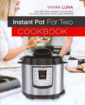 Instant Pot for Two Cookbook: The Very Best Instant Pot Recipes to Cook and Enjoy with Your Partner