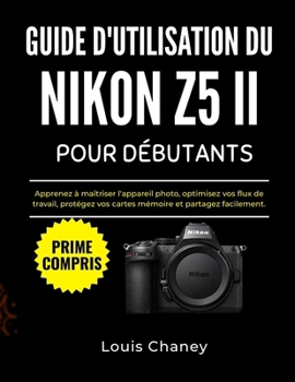 GUIDE D'UTILISATION DU NIKON Z5 II POUR DÉBUTANTS: Apprenez à maîtriser l'appareil photo, optimisez vos flux de travail, protégez vos cartes mémoire et partagez facilement. (French Edition)
