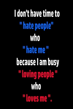 notebook for man and woman: I don't have time to hate people who hate me because I am busy loving people who loves me.: wither paper