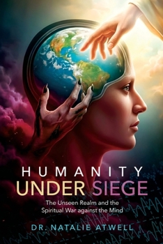 Humanity under Siege : The Unseen Realm and the Spiritual War Against the Mind