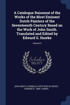 Paperback A Catalogue Raisonné of the Works of the Most Eminent Dutch Painters of the Seventeenth Century Based on the Work of John Smith. Translated and Edited Book