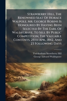 Strawberry Hill, The Renowned Seat Of Horace Walpole. Mr. George Robins Is Honoured By Having Been Selected By The Earl Of Waldegrave, To Sell By ... 25th Apr., 1842, And 23 Following Days