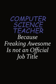 computer science teacher Because Freaking Awesome Is Not An Official Job Title: Career journal, notebook and writing journal for encouraging men, women and kids. A framework for building your career.