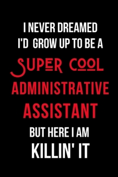 Paperback I Never Dreamed I'd Grow Up to Be a Super Cool Administrative Assistant But Here I am Killin' It: Inspirational Quotes Blank Lined Journal Book