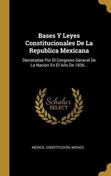 Hardcover Bases Y Leyes Constitucionales De La Republica Mexicana: Decretadas Por El Congreso General De La Nacion En El Año De 1836... [Spanish] Book