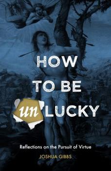 Paperback How to Be Unlucky: Reflections on the Pursuit of Virtue Book