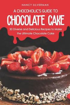 Paperback A Chocoholic's Guide to Chocolate Cake: 30 Diverse and Delicious Recipes to Make the Ultimate Chocolate Cake Book