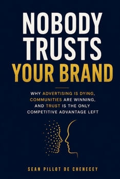 NOBODY TRUSTS YOUR BRAND: Why Advertising Is Dying, Communities Are Winning, and Trust Is the Only Competitive Advantage Left