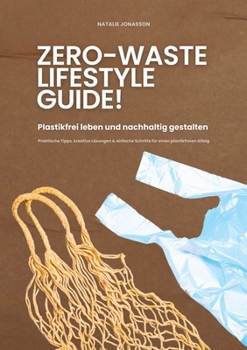 Zero Waste Lifestyle Guide: Plastikfrei leben und nachhaltig gestalten (Praktische Tipps, kreative Lösungen & einfache Schritte für einen plastikfreien Alltag) (German Edition)