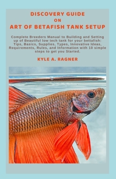 Discovery Guide on Art of Betafish Tank Setup: Complete Breeders Manual to Building and Setting up of Beautiful low tech tank for your bettafish: Tips