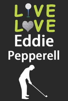 Paperback Live Love Eddie Pepperell Journal: Funny Cute Gift For Eddie Pepperell Lovers - I Heart Eddie Pepperell Golf Notebook: Blank Lined Journals - 120 Page Book