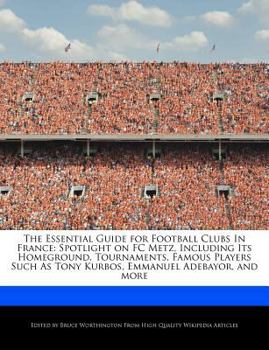 Paperback The Essential Guide for Football Clubs in France: Spotlight on FC Metz, Including Its Homeground, Tournaments, Famous Players Such as Tony Kurbos, Emm Book