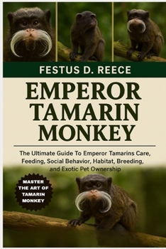 EMPEROR TAMARIN MONKEY: The Ultimate Guide To Emperor Tamarins Care, Feeding, Social Behavior, Habitat, Breeding, and Exotic Pet Ownership