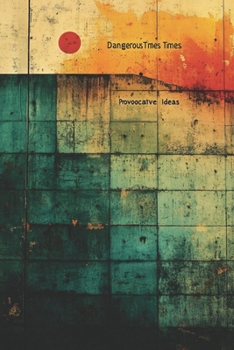 Paperback Dangerous Times Provocative Ideas: Embrace the Future: challenging beliefs, sparking ideas, transforming perspectives. Book