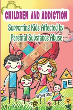 Children and Addiction: Supporting Kids Affected by Parental Substance Abuse (Growing Together: Understanding and Supporting Children)