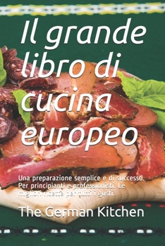 Paperback Il grande libro di cucina europeo: Una preparazione semplice e di successo. Per principianti e professionisti. Le migliori ricette per tutti i gusti. [Italian] Book