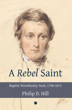 Paperback A Rebel Saint: Baptist Wriothesley Noel, 1798-1873 Book