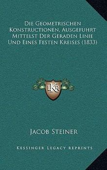 Paperback Die Geometrischen Konstructionen, Ausgefuhrt Mittelst Der Geraden Linie Und Eines Festen Kreises (1833) [German] Book
