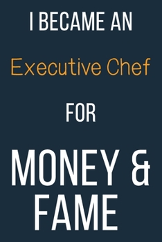 I Became An Executive Chef For Money & Fame: Funny Gift Idea For Coworker, Boss & Friend | Blank Lined Journal