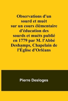 Observations d'un sourd et muèt sur un cours élémentaire d'éducation des sourds et muèts publié en 1779 par M. l'Abbé Deshamps, Chapelain de l'Église d'Orléans