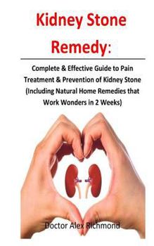Kidney Stone Remedy: Complete & Effective Guide to Pain Treatment & Prevention of Kidney Stone (Including Natural Home Remedies That Work Wonders in 2 Weeks)