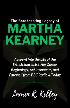 Paperback The Broadcasting Legacy of Martha Kearney: Account into the Life of the British Journalist, Her Career Beginnings, Achievements, and Farewell from BBC Book