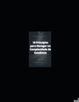 10 Princípios para Navegar na Complexidade da Existência: Baseado em fatos de pesssoas reais... (Portuguese Edition)