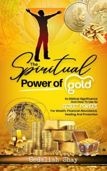 Paperback The Spiritual Power of Gold: Its biblical significance and How to Use its Secret Powers for Wealth, Financial Abundance, Healing, and Protection Book