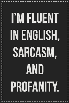 I'm Fluent in English, Sarcasm, and Profanity: College Ruled Notebook | Novelty Lined Journal | Gift Card Alternative | Perfect Keepsake For Passive Aggressive People
