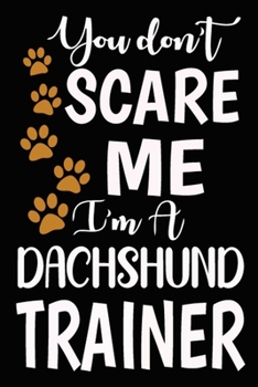 You don't scare me I'm A Dachshund Trainer: Dachshund Training Log Book gifts. Best Dog Trainer Log Book gifts For Dog Lovers who loves Dachshund. ... Trainer Log Book Gifts is the perfect gifts.