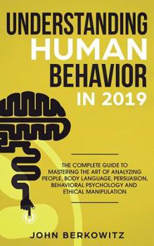 Paperback Understanding Human Behavior in 2019: The Complete Guide to Mastering the Art of Analyzing People, Body Language, Persuasion, Behavioral Psychology an Book