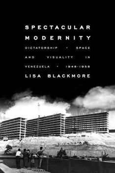 Paperback Spectacular Modernity: Dictatorship, Space, and Visuality in Venezuela, 1948-1958 Book
